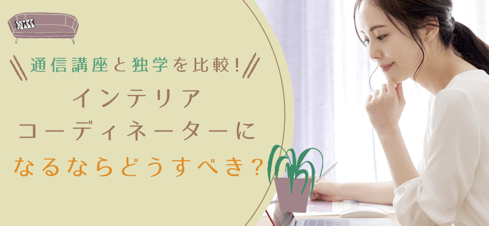 通信講座と独学を比較！インテリアコーディネーターになるならどうすべき？